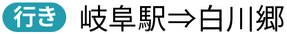 行き 岐阜駅→白川郷